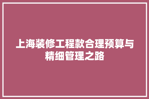 上海装修工程款合理预算与精细管理之路  第1张