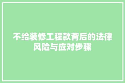 不给装修工程款背后的法律风险与应对步骤  第1张
