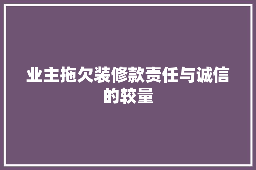 业主拖欠装修款责任与诚信的较量