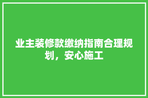 业主装修款缴纳指南合理规划，安心施工  第1张