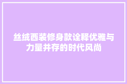 丝绒西装修身款诠释优雅与力量并存的时代风尚