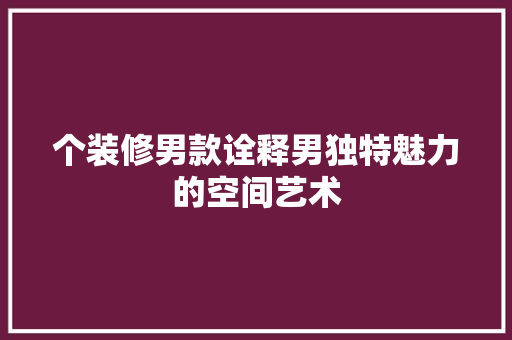 个装修男款诠释男独特魅力的空间艺术  第1张
