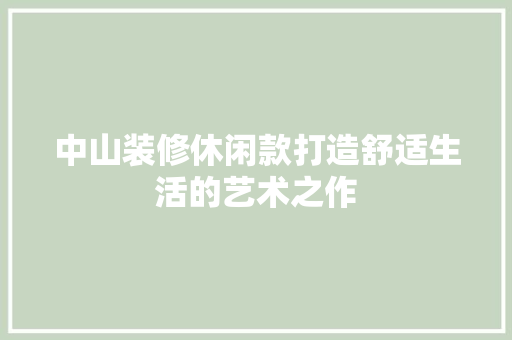 中山装修休闲款打造舒适生活的艺术之作  第1张