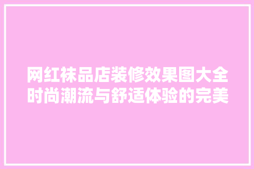 网红袜品店装修效果图大全时尚潮流与舒适体验的完美融合