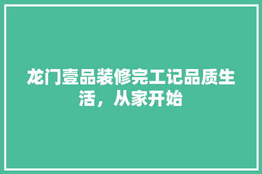 龙门壹品装修完工记品质生活，从家开始