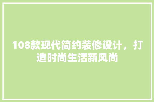 108款现代简约装修设计，打造时尚生活新风尚