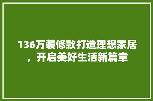 136万装修款打造理想家居，开启美好生活新篇章
