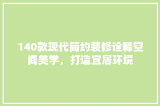 140款现代简约装修诠释空间美学，打造宜居环境  第1张