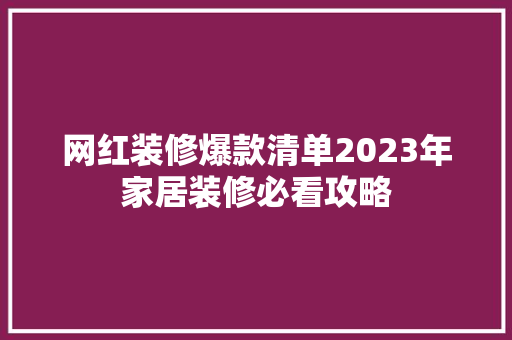 网红装修爆款清单2023年家居装修必看攻略