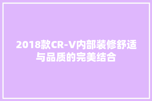 2018款CR-V内部装修舒适与品质的完美结合