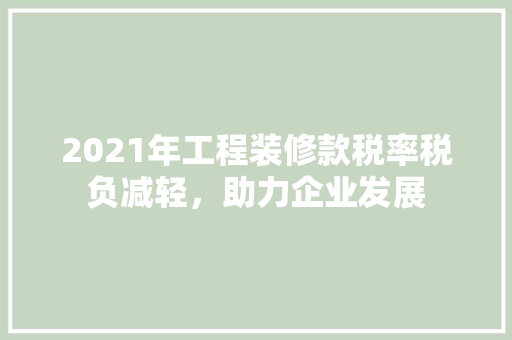 2021年工程装修款税率税负减轻，助力企业发展