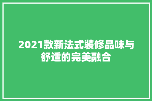 2021款新法式装修品味与舒适的完美融合