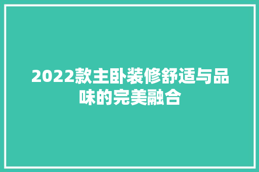 2022款主卧装修舒适与品味的完美融合