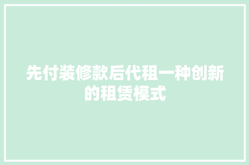 先付装修款后代租一种创新的租赁模式  第1张