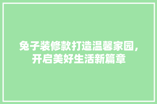兔子装修款打造温馨家园，开启美好生活新篇章  第1张