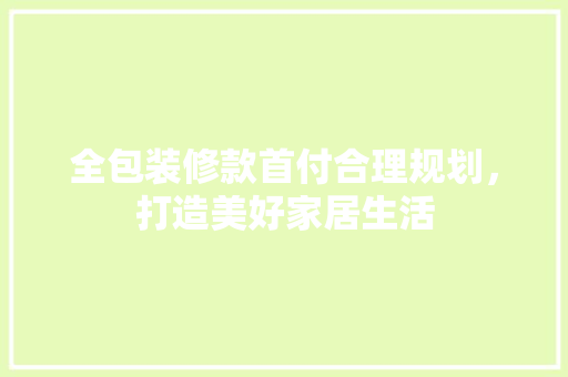 全包装修款首付合理规划，打造美好家居生活  第1张