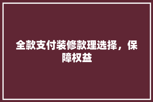 全款支付装修款理选择，保障权益  第1张