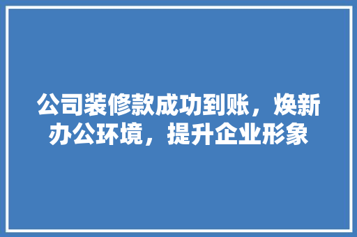 公司装修款成功到账，焕新办公环境，提升企业形象