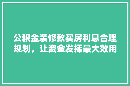 公积金装修款买房利息合理规划，让资金发挥最大效用  第1张