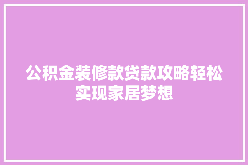 公积金装修款贷款攻略轻松实现家居梦想