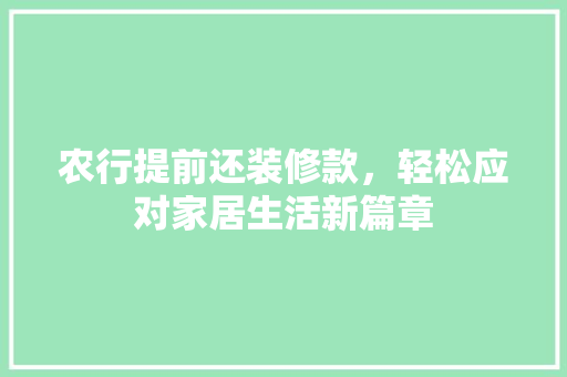 农行提前还装修款，轻松应对家居生活新篇章