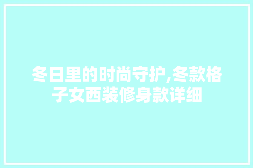 冬日里的时尚守护,冬款格子女西装修身款详细