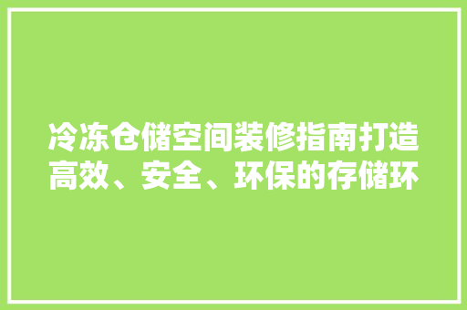 冷冻仓储空间装修指南打造高效、安全、环保的存储环境