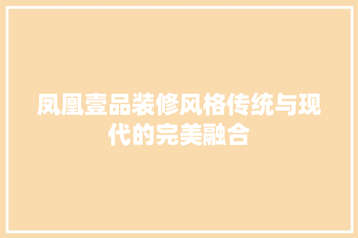 凤凰壹品装修风格传统与现代的完美融合  第1张