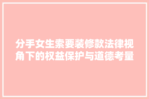 分手女生索要装修款法律视角下的权益保护与道德考量