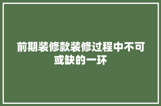 前期装修款装修过程中不可或缺的一环