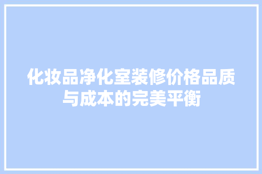 化妆品净化室装修价格品质与成本的完美平衡  第1张