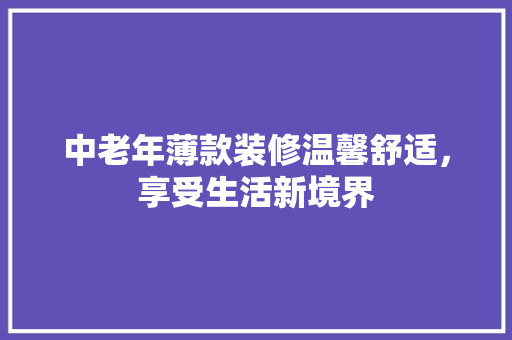 中老年薄款装修温馨舒适，享受生活新境界  第1张