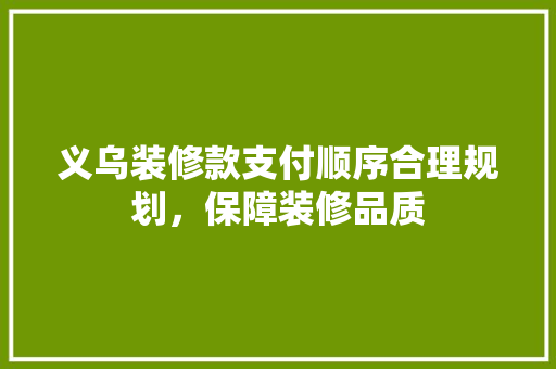 义乌装修款支付顺序合理规划，保障装修品质  第1张