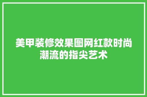 美甲装修效果图网红款时尚潮流的指尖艺术