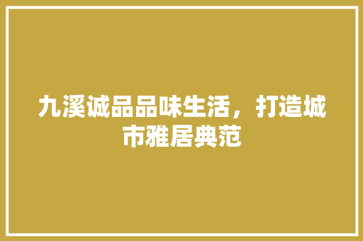 九溪诚品品味生活，打造城市雅居典范