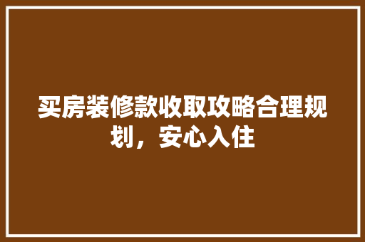 买房装修款收取攻略合理规划，安心入住  第1张