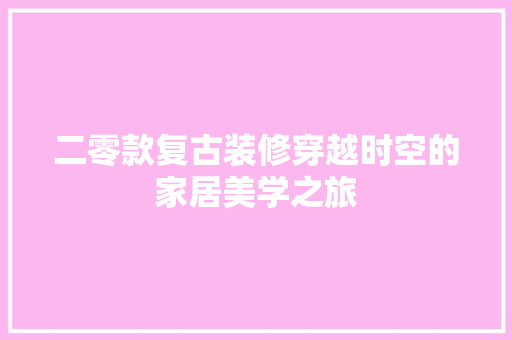 二零款复古装修穿越时空的家居美学之旅  第1张