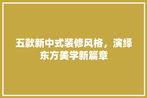 五款新中式装修风格，演绎东方美学新篇章  第1张