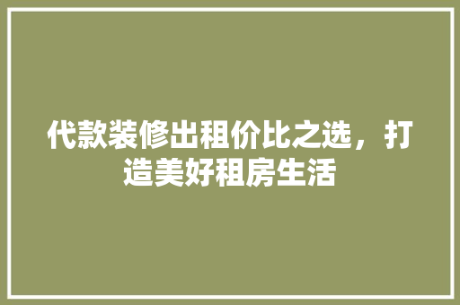 代款装修出租价比之选，打造美好租房生活  第1张