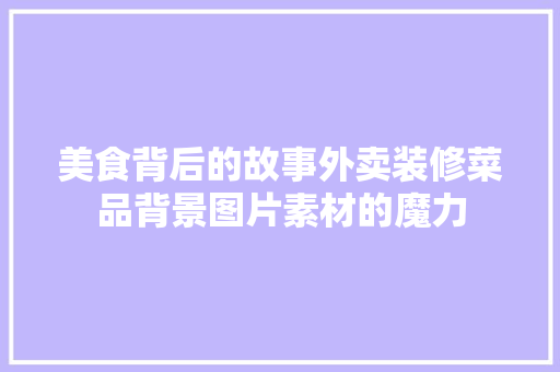 美食背后的故事外卖装修菜品背景图片素材的魔力