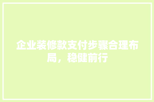 企业装修款支付步骤合理布局，稳健前行  第1张