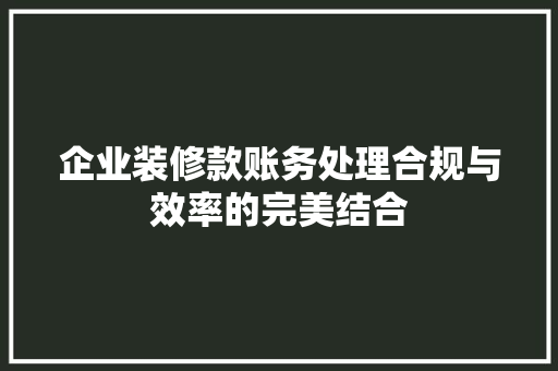 企业装修款账务处理合规与效率的完美结合  第1张
