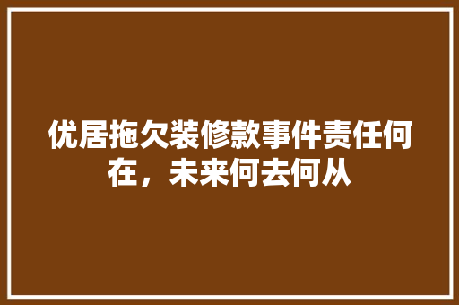 优居拖欠装修款事件责任何在，未来何去何从  第1张