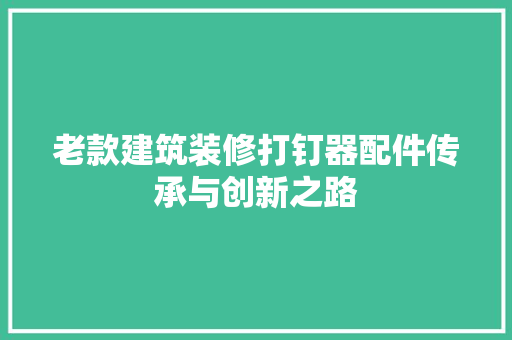 老款建筑装修打钉器配件传承与创新之路