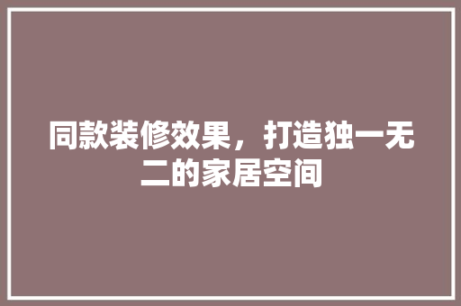 同款装修效果，打造独一无二的家居空间  第1张
