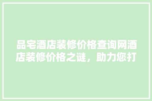 品宅酒店装修价格查询网酒店装修价格之谜，助力您打造高品质酒店空间  第1张