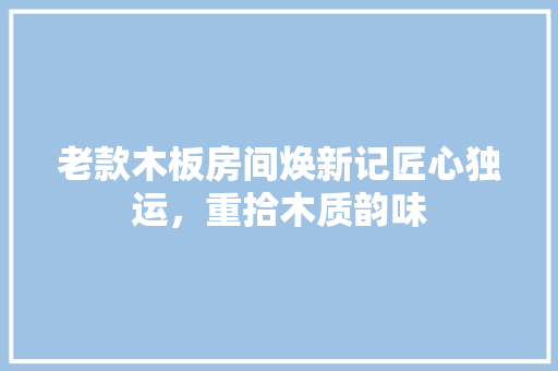 老款木板房间焕新记匠心独运，重拾木质韵味