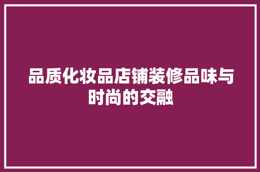 品质化妆品店铺装修品味与时尚的交融  第1张