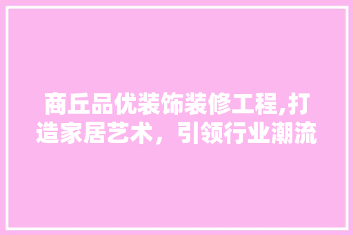 商丘品优装饰装修工程,打造家居艺术，引领行业潮流  第1张