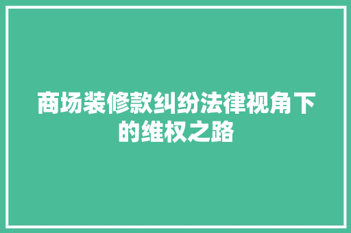 商场装修款纠纷法律视角下的维权之路  第1张